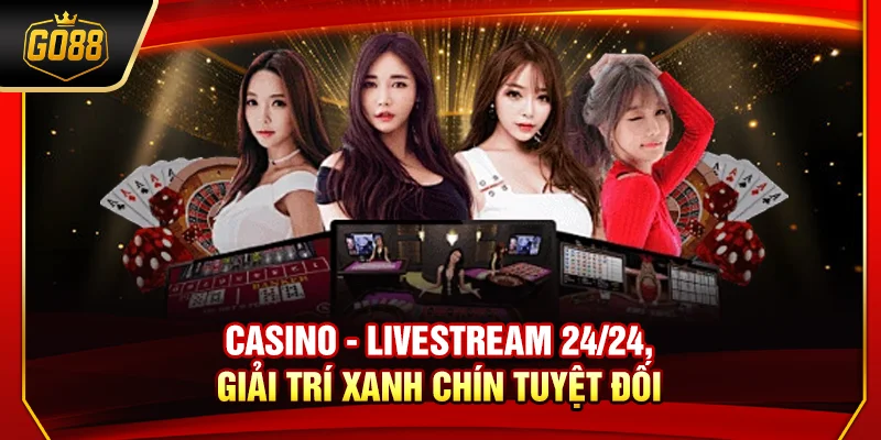 Casino - Livestream 24/24, giải trí xanh chín tuyệt đối