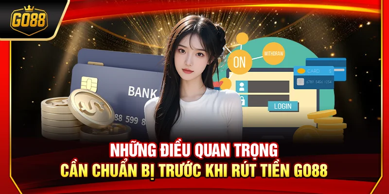 Những điều quan trọng cần chuẩn bị trước khi rút tiền Go88