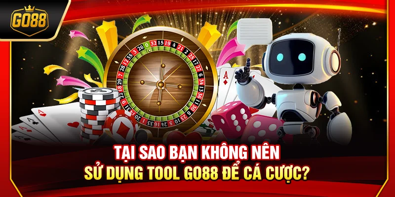 Tại sao bạn không nên sử dụng tool Go88 để cá cược?