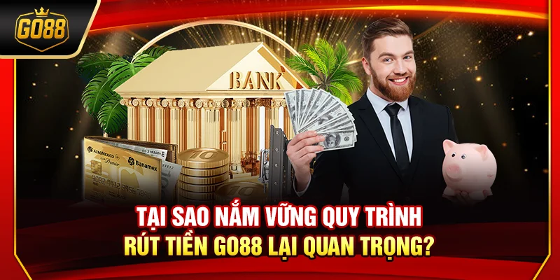 Tại sao nắm vững quy trình rút tiền Go88 lại quan trọng?